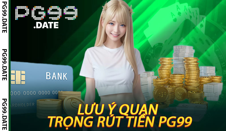 Lưu Ý Quan Trọng Rút Tiền PG99
