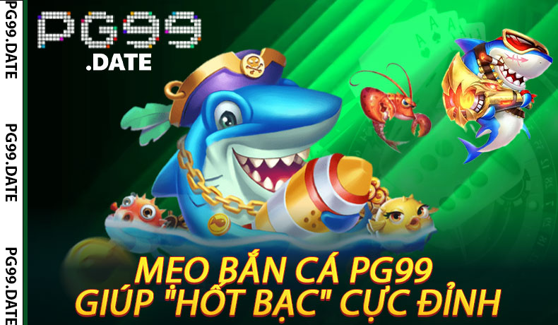 Mẹo Bắn Cá PG99 Giúp "Hốt Bạc" Cực Đỉnh